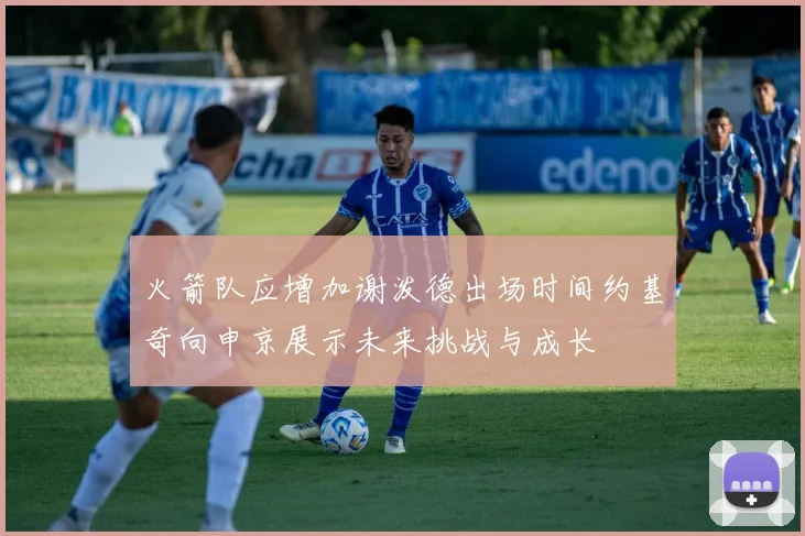 火箭队应增加谢泼德出场时间约基奇向申京展示未来挑战与成长