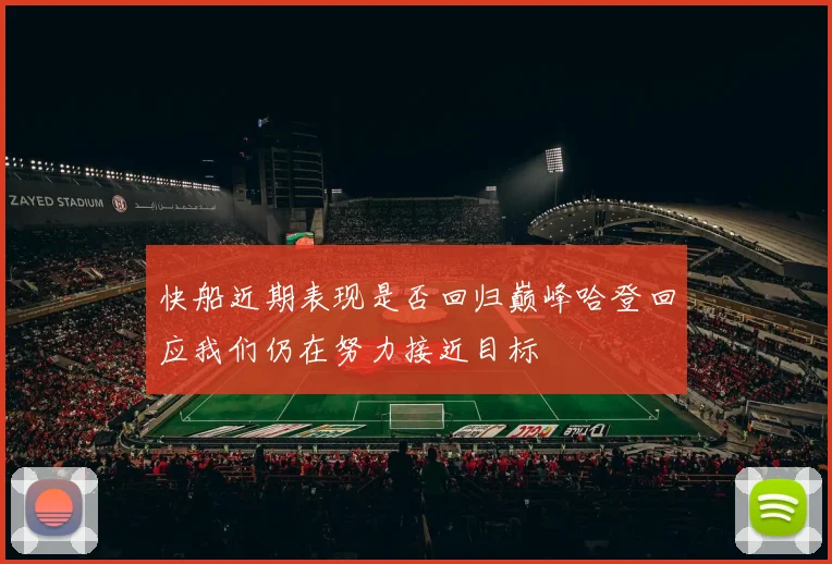 快船近期表现是否回归巅峰哈登回应我们仍在努力接近目标