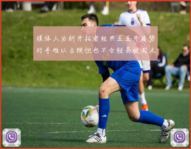 媒体人分析开拓者经典五五开局势对手难以击败但也不会轻易被淘汰