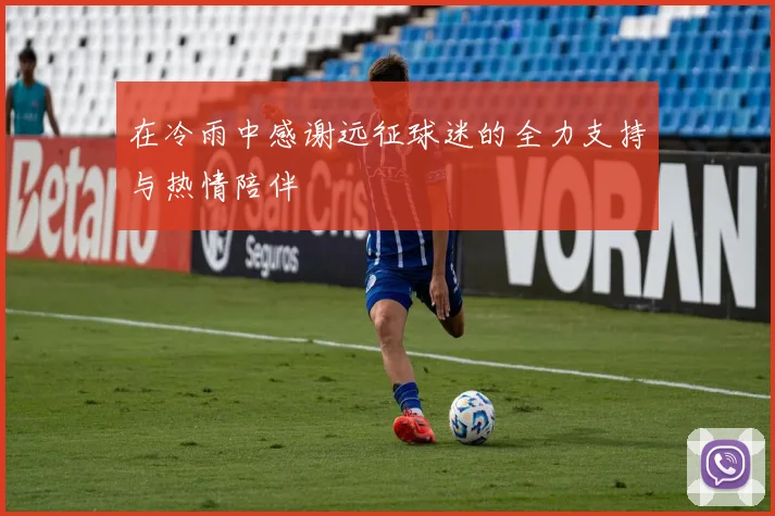 在冷雨中感谢远征球迷的全力支持与热情陪伴