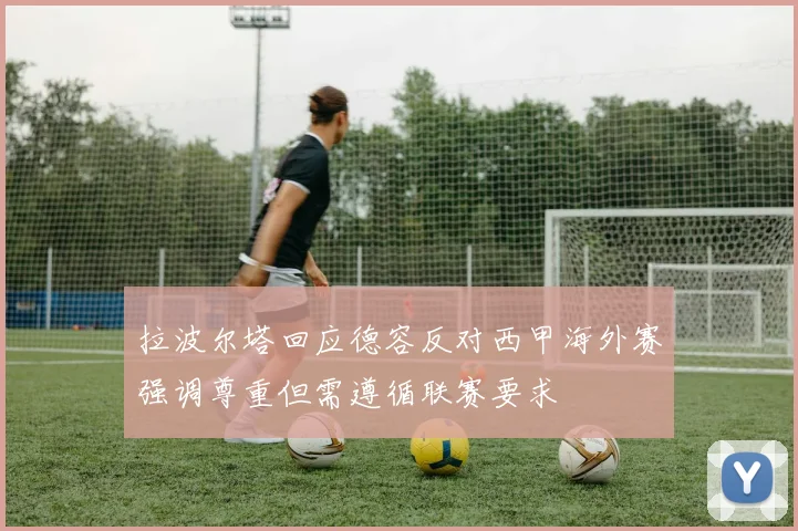 拉波尔塔回应德容反对西甲海外赛强调尊重但需遵循联赛要求