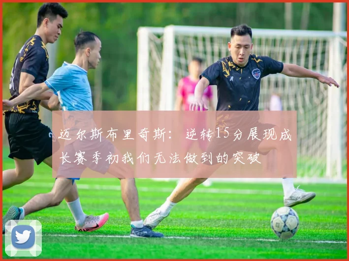 迈尔斯布里奇斯：逆转15分展现成长赛季初我们无法做到的突破