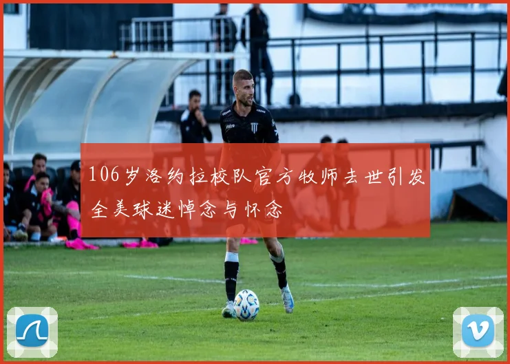 106岁洛约拉校队官方牧师去世引发全美球迷悼念与怀念