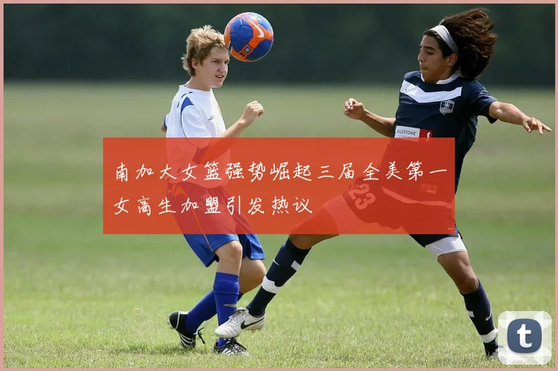 南加大女篮强势崛起三届全美第一女高生加盟引发热议