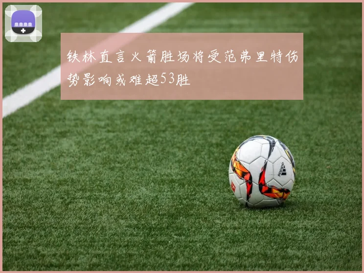 铁林直言火箭胜场将受范弗里特伤势影响或难超53胜