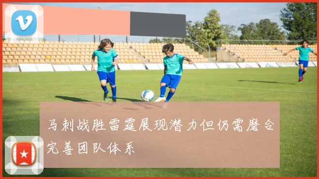 马刺战胜雷霆展现潜力但仍需磨合完善团队体系