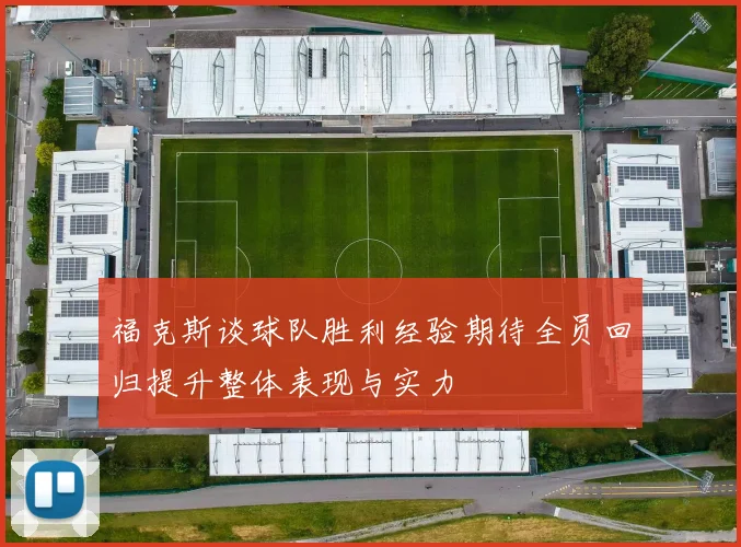 福克斯谈球队胜利经验期待全员回归提升整体表现与实力