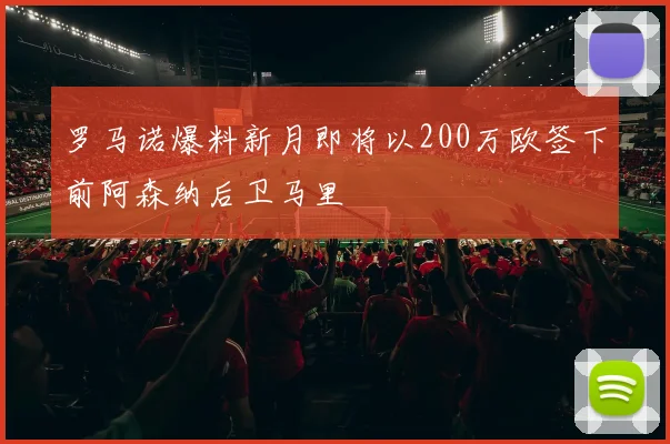 罗马诺爆料新月即将以200万欧签下前阿森纳后卫马里