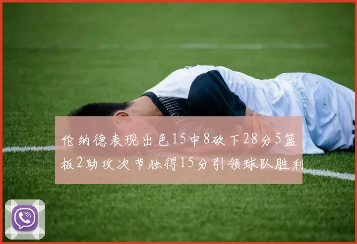 伦纳德表现出色15中8砍下28分5篮板2助攻次节独得15分引领球队胜利