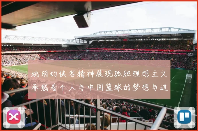 姚明的侠客精神展现孤胆理想主义承载着个人与中国篮球的梦想与追求
